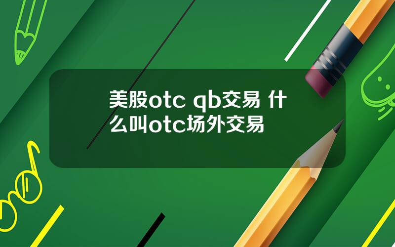 美股otc qb交易 什么叫otc场外交易